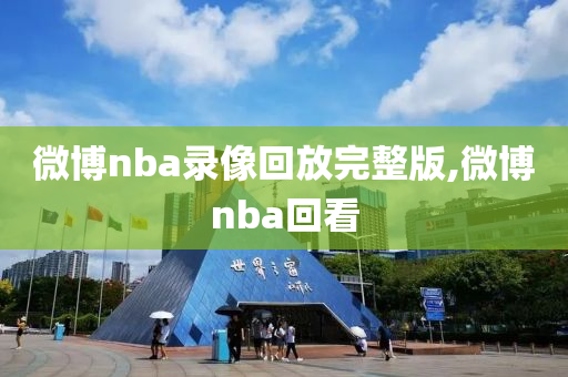 微博nba录像回放完整版,微博nba回看